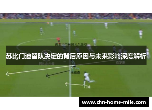 苏比门迪留队决定的背后原因与未来影响深度解析 苏比门迪留队决定的背后原因与未来影响深度解析