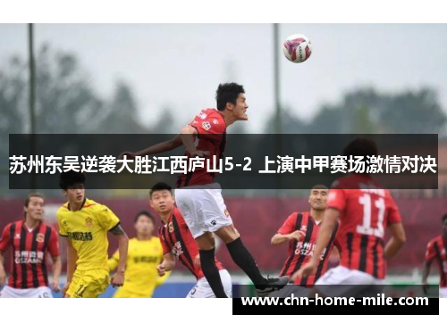 苏州东吴逆袭大胜江西庐山5-2 上演中甲赛场激情对决 苏州东吴逆袭大胜江西庐山5-2 上演中甲赛场激情对决