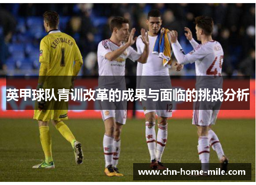英甲球队青训改革的成果与面临的挑战分析