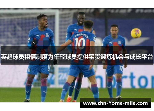 英超球员租借制度为年轻球员提供宝贵锻炼机会与成长平台 英超球员租借制度为年轻球员提供宝贵锻炼机会与成长平台