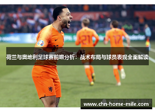 荷兰与奥地利足球赛前瞻分析:战术布局与球员表现全面解读 荷兰与奥地利足球赛前瞻分析:战术布局与球员表现全面解读