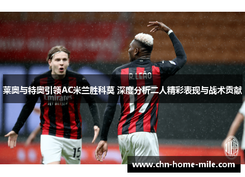 莱奥与特奥引领AC米兰胜科莫 深度分析二人精彩表现与战术贡献 莱奥与特奥引领AC米兰胜科莫 深度分析二人精彩表现与战术贡献