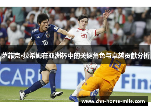 萨菲克·拉希姆在亚洲杯中的关键角色与卓越贡献分析 萨菲克·拉希姆在亚洲杯中的关键角色与卓越贡献分析