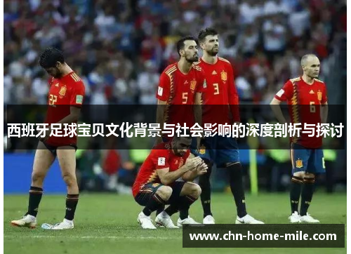 西班牙足球宝贝文化背景与社会影响的深度剖析与探讨 西班牙足球宝贝文化背景与社会影响的深度剖析与探讨