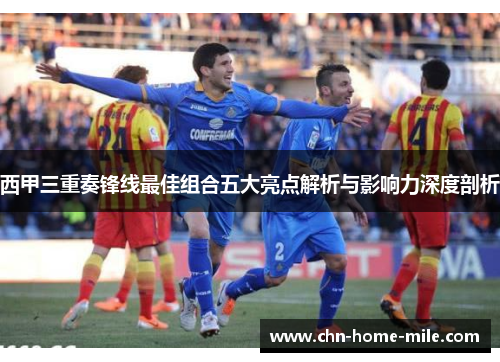 西甲三重奏锋线最佳组合五大亮点解析与影响力深度剖析