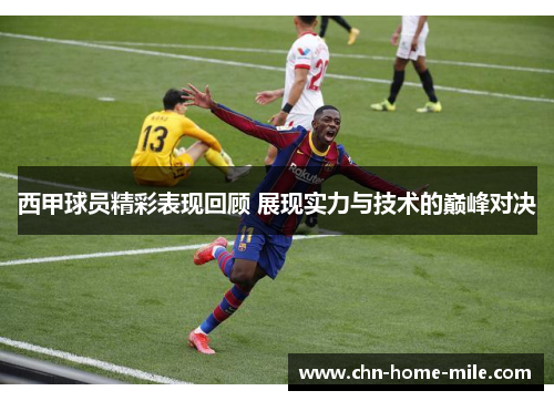西甲球员精彩表现回顾 展现实力与技术的巅峰对决 西甲球员精彩表现回顾 展现实力与技术的巅峰对决