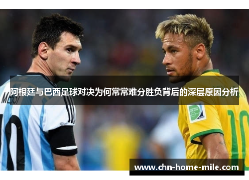 阿根廷与巴西足球对决为何常常难分胜负背后的深层原因分析 阿根廷与巴西足球对决为何常常难分胜负背后的深层原因分析