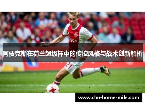 阿贾克斯在荷兰超级杯中的传控风格与战术创新解析 阿贾克斯在荷兰超级杯中的传控风格与战术创新解析