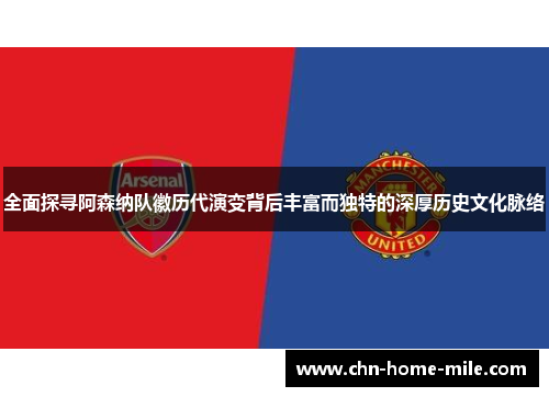 全面探寻阿森纳队徽历代演变背后丰富而独特的深厚历史文化脉络 全面探寻阿森纳队徽历代演变背后丰富而独特的深厚历史文化脉络