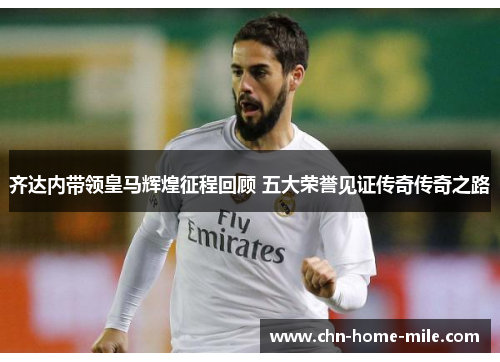 齐达内带领皇马辉煌征程回顾 五大荣誉见证传奇传奇之路