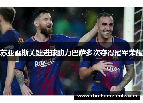 苏亚雷斯关键进球助力巴萨多次夺得冠军荣耀 苏亚雷斯关键进球助力巴萨多次夺得冠军荣耀