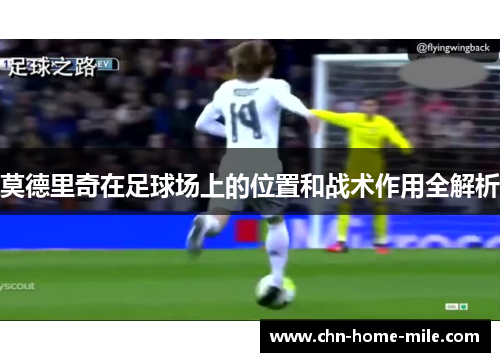 莫德里奇在足球场上的位置和战术作用全解析 莫德里奇在足球场上的位置和战术作用全解析
