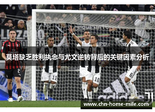 莫塔缺乏胜利执念与尤文逆转背后的关键因素分析