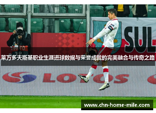 莱万多夫斯基职业生涯进球数据与荣誉成就的完美融合与传奇之路 莱万多夫斯基职业生涯进球数据与荣誉成就的完美融合与传奇之路