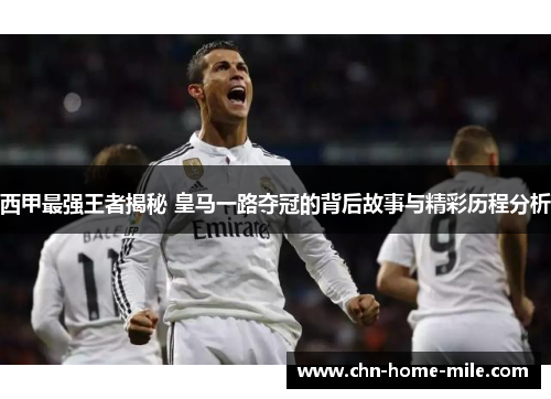 西甲最强王者揭秘 皇马一路夺冠的背后故事与精彩历程分析