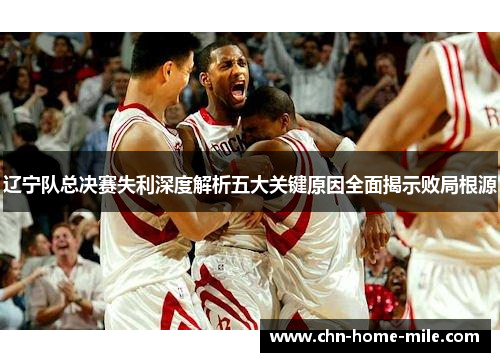 辽宁队总决赛失利深度解析五大关键原因全面揭示败局根源