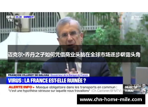 迈克尔·乔丹之子如何凭借商业头脑在全球市场逐步崭露头角