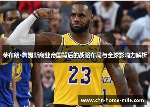 莱布朗·詹姆斯商业帝国背后的战略布局与全球影响力解析 莱布朗·詹姆斯商业帝国背后的战略布局与全球影响力解析