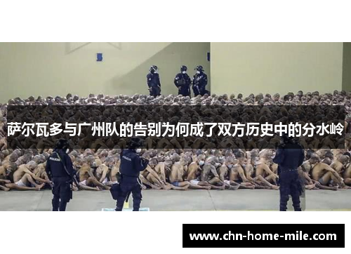 萨尔瓦多与广州队的告别为何成了双方历史中的分水岭