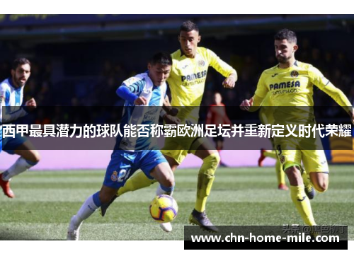 西甲最具潜力的球队能否称霸欧洲足坛并重新定义时代荣耀