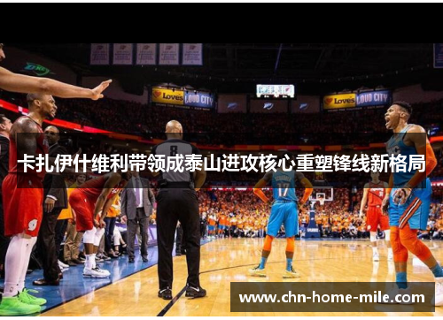 卡扎伊什维利带领成泰山进攻核心重塑锋线新格局 卡扎伊什维利带领成泰山进攻核心重塑锋线新格局