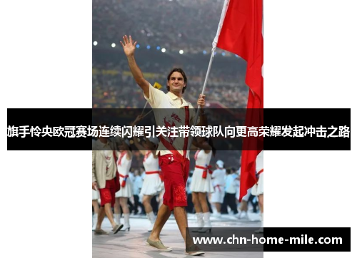 旗手怜央欧冠赛场连续闪耀引关注带领球队向更高荣耀发起冲击之路