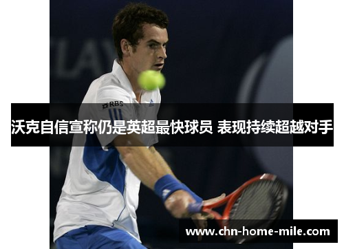 沃克自信宣称仍是英超最快球员 表现持续超越对手