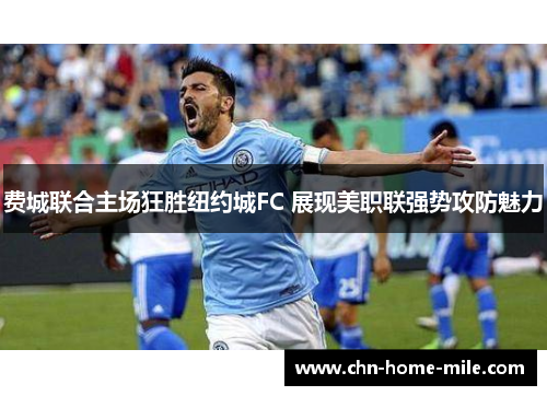 费城联合主场狂胜纽约城FC 展现美职联强势攻防魅力