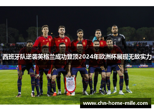 西班牙队逆袭英格兰成功登顶2024年欧洲杯展现无敌实力
