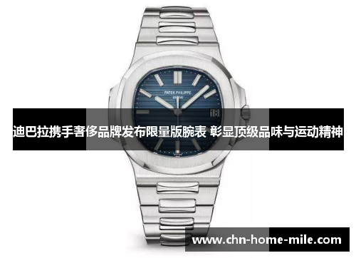 迪巴拉携手奢侈品牌发布限量版腕表 彰显顶级品味与运动精神