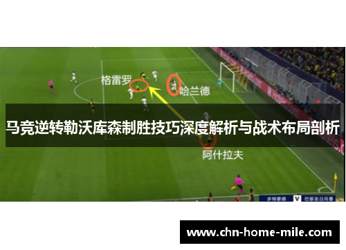 马竞逆转勒沃库森制胜技巧深度解析与战术布局剖析 马竞逆转勒沃库森制胜技巧深度解析与战术布局剖析