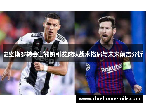史密斯罗转会富勒姆引发球队战术格局与未来前景分析