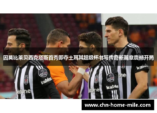 因莫比莱贝西克塔斯首秀即夺土耳其超级杯书写传奇新篇章震撼开局 因莫比莱贝西克塔斯首秀即夺土耳其超级杯书写传奇新篇章震撼开局